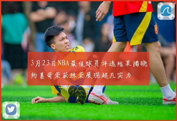 3月23日NBA最佳球员评选结果揭晓约基奇荣获殊荣展现超凡实力