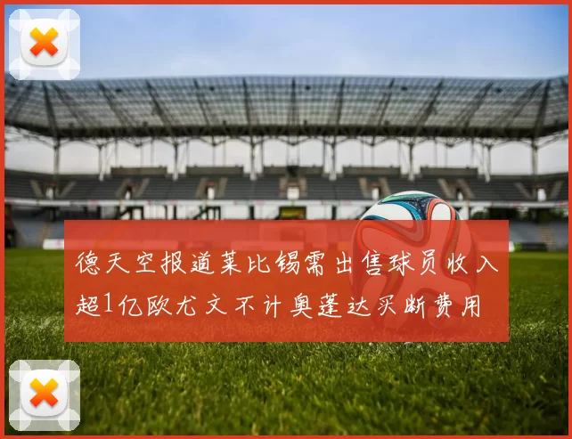 德天空报道莱比锡需出售球员收入超1亿欧尤文不计奥蓬达买断费用