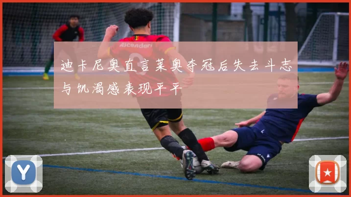 迪卡尼奥直言莱奥夺冠后失去斗志与饥渴感表现平平