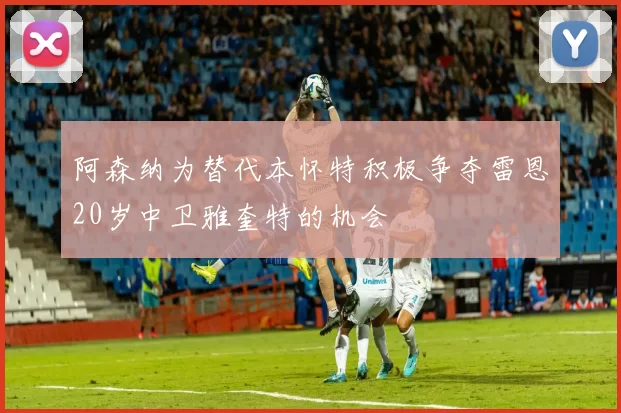 阿森纳为替代本怀特积极争夺雷恩20岁中卫雅奎特的机会